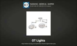 OTLights
http://www.narang.com/operation-theatre-lights/index.php
NARANGMEDICALLIMITED
ISO9001-2008,ISO13485:2003&CECompliance
 