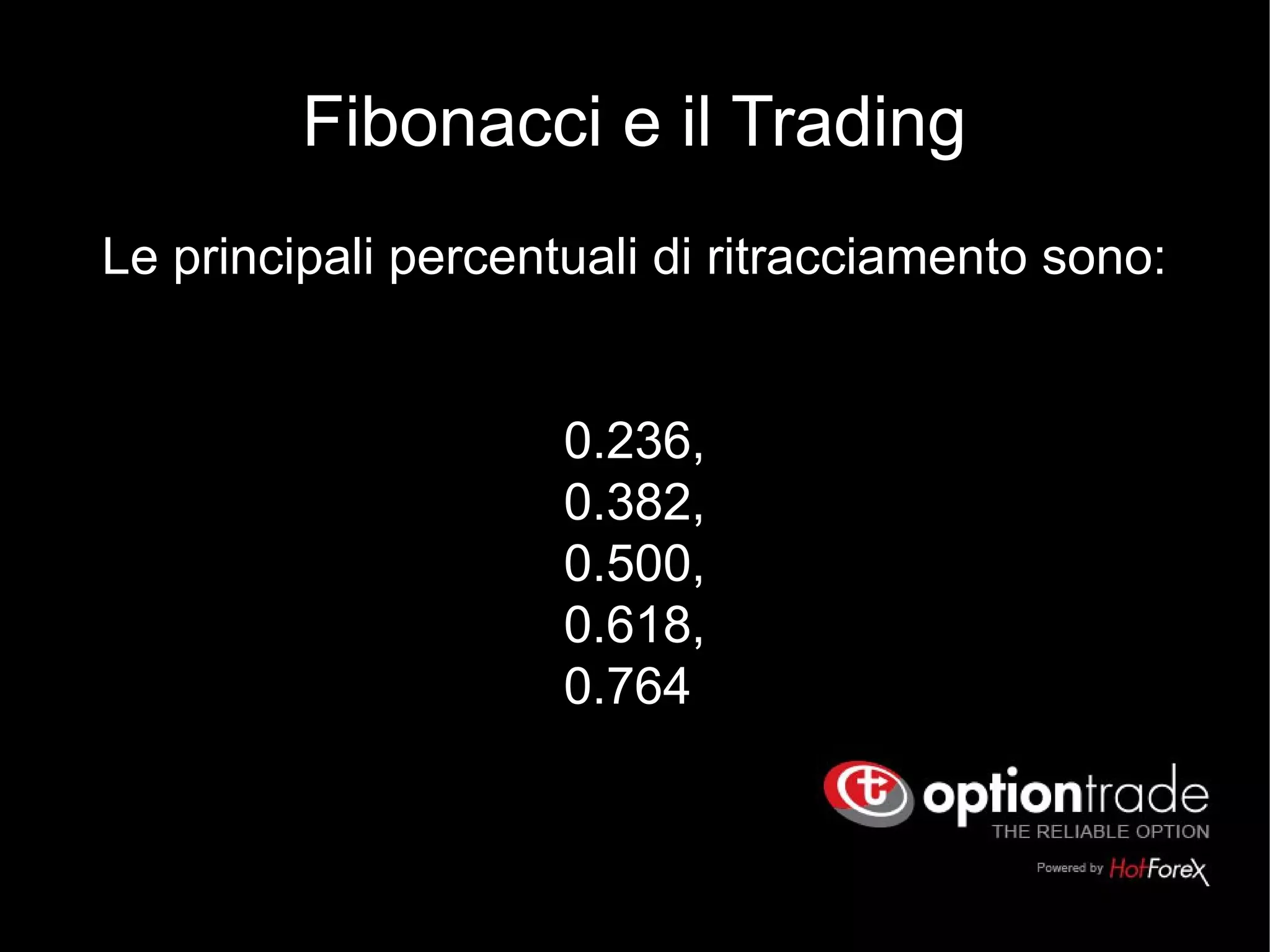 Fibonacci e il Trading
Le principali percentuali di ritracciamento sono:
0.236,
0.382,
0.500,
0.618,
0.764
 