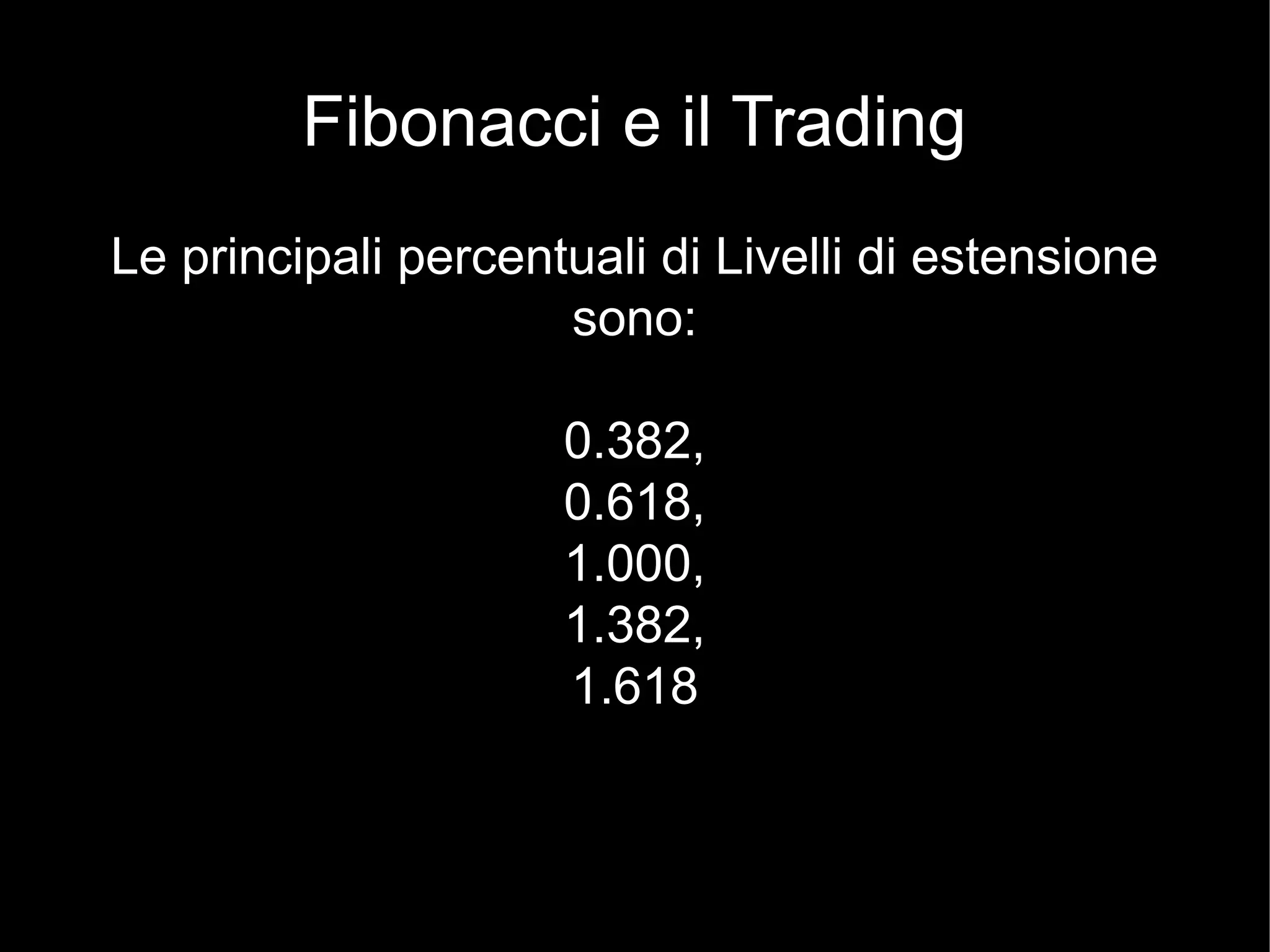 Fibonacci e il Trading
Le principali percentuali di Livelli di estensione
sono:
0.382,
0.618,
1.000,
1.382,
1.618
 