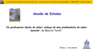 Sessão de Estudos
“Os professores diante do saber: esboço de uma problemática do saber
docente”, de Maurice Tardif.
Texto 2 - em anexo
 