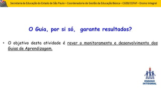 O Guia, por si só, garante resultados?
• O objetivo desta atividade é rever o monitoramento e desenvolvimento dos
Guias de Aprendizagem.
 