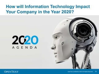 How will Information Technology Impact 
Your Company in the Year 2020? 
OpenText Confidential. ©2014 All Rights Reserved. 10 
 