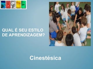 QUAL É SEU ESTILO
DE APRENDIZAGEM?




          Cinestésica
 