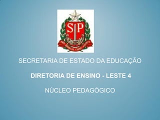 SECRETARIA DE ESTADO DA EDUCAÇÃO

   DIRETORIA DE ENSINO - LESTE 4

       NÚCLEO PEDAGÓGICO
 