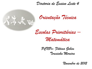 Diretoria de Ensino Leste 4


 Orientação Técnica

Escolas Prioritárias –
     Matemática
   PCNPs: Fátima Gebim
      Teresinha Moreira

                Novembro de 2012
 