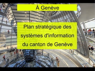 À Genève


 Plan stratégique des
systèmes d'information
du canton de Genève
 