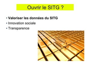 Ouvrir le SITG ?
Valoriser les données du SITG
Innovation sociale
Transparence
 