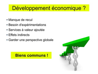 Développement économique ?

Manque de recul
Besoin d'expérimentations
Services à valeur ajoutée
Effets indirects
Garder une perspective globale



     Biens communs !
 