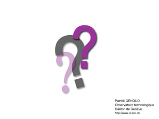 Patrick GENOUD
Observatoire technologique
Canton de Genève
http://www.ot-lab.ch
 