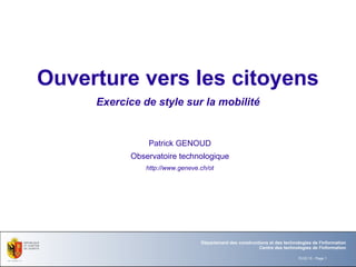 Ouverture vers les citoyens Exercice de style sur la mobilité Patrick GENOUD Observatoire technologique http://www.geneve.ch/ot 