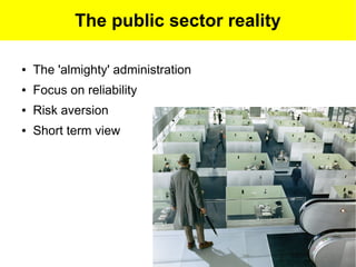 The public sector reality

●   The 'almighty' administration
●   Focus on reliability
●   Risk aversion
●   Short term view
 