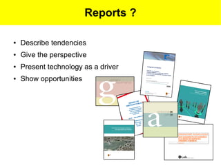 Reports ?

●   Describe tendencies
●   Give the perspective
●   Present technology as a driver
●   Show opportunities
 