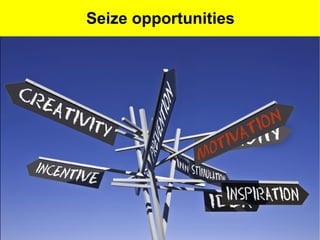 Seize opportunities
 