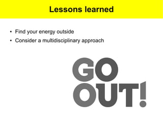 Lessons learned

●   Find your energy outside
●   Consider a multidisciplinary approach
 