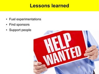 Lessons learned

●   Fuel experimentations
●   Find sponsors
●   Support people
 
