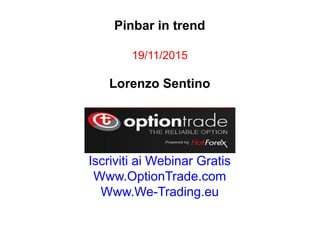 Pinbar in trend
19/11/2015
Lorenzo Sentino
Iscriviti ai Webinar Gratis
Www.OptionTrade.com
Www.We-Trading.eu
 