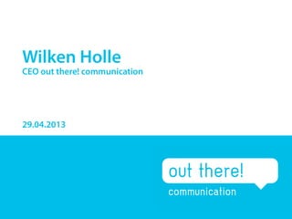 Wilken Holle
29.04.2013
CEO out there! communication
 