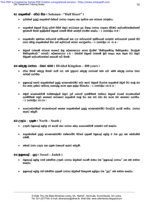 This PDF is Created by Simpo PDF Creator unregistered version - http://www.simpopdf.com
           Old Testament Training Notes                                                                                             10


          61 id,fudka - w¾O is; ^ Soloman - “Half Heart” &
              ·   odú;af.a mq;%jQ id,fudka tlai;a rdcHh md,kh l< ;=kajk iy wjidk rc;=udh'

              ·   id,fudka Tyqf.a mshjQ odú;a úiska Tyqg Ndrrfok ,o úYd, rdcHh md,kh lsÍug foúhkajykafiaf.ka
                  kqjKe;s is;la b,a,Sfuka Tyqf.a rclï lsÍu fyd¢ka wdrïN lf<ah' ^ 1 rdcdj,sh 3(9 &

              ·   id,fudkag l=udßld Nd¾hdjka i;aishhla iy Wm Nd¾Hhdjka ;=kaishhla we;=¿j Nd¾Hhdjka oyila isá
                  w;r Tõyq id,fudkaf.a is; wka foújreka fj;g yerjQfjdah' ^ 1 rdcdj,sh 11 (3-4 &

              ·   Tyqf.a rclfï wjidk Nd.fha Tyq foaYkdldrhd fmd; ,shñka —ksYaM,lïj, ksYaM,luh' ish,a,u
                  ksIaM,luhhs'˜ mjihs.^ foaYkdldrhd 1(2 & tneúka Tyqf.a rclfï uq¿ ld,h foi n,k úg Tyqg
                  ;snqfKa foúhkajykafia flfrys wO_ is;ls'


          62 fnÿKq rdcHh - jir 400 ^ Divided Kingdom – 400 years &
              ·   w¾O is;la ^fnÿkq is;la& we;s rc, ;u mq;%hdg fnÿKq rdcHhla ;nd hhs. fuu fnÿKq rdcHh jir
                  400la mej;sk.

              ·   bY%dfh,a iNdj id,fudkaf.a mq;%jQ frfydfndjïg l:d fldg Tyqf.a mshdjk id,fudka Tjqka msg ;enQ nr
                  úh .yo ÿIalr fiajho ieye,a¨ lrk f,i b,a,d isáfhdah' ^ 1 rdcdj,sh 12(3-4 &

              ·   kuq;a frfydfndajï jeäuy,a,ka Tyqg ÿka hym;a ±kñ;slu w;ayer Tyqf.a jhfia ;reKhkaf.a
                  ±kñ;slu wkqj fikÕg l:dfldg id,fudka ;enQ úh .y ;j jvd nr lrk nj fikÕg mejiSh'
                  ^ 1 rdcdj,sh 12(14 &

              ·   fhfrdfndjïf.a kdhlFjfhka fikÕ id,fudkaf.a mq;%jQ frfydfndjïg úreoaOj ler<s .eiSh' rdcHh
                  folg fnoqks'


          63 W;=re - ol=K ^ North – South )
              ·   W;=f¾ BY%dfh,a f.%da;% 10 ler<s .id rdcHh fnod fhfrdfndajï rclug m;a lf<dah'

              ·   id,fudkaf.a mq;%jQ frdfydfndjïg mlaImd;Sj isáfha ol=fKa BY%fh,a f.%da;% 2 jk hqod iy fnkahñka
                  muKs'

              ·   fufia rdcH W;=re iy ol=K jYfhka folg fnÿKs'


          64 bY%dfh,a - hqod ^ Israel – Judah )
              ·   BY%dfh,a f.%da;% 10ka iukaú; W;=f¾ rdcHh Tjqkaf.a merKs kduh jk —bY%dfh,a rdcHh˜ hk ku Ndú;d
                  lf<dah.

              ·   bY%dfh,a f.%da;% 2ka iukaú; ol=fKa rdcHh Tjqkaf.a úYd,;u f.%da;%h jk —hqod˜ ku Ndú;d lf<dah'




          _______________________________________________________________________________________________________________________

                           © Walk Thru the Bible Ministries Lanka, 6A, “Bethel”, Henmulla, Kochchikade, Sri Lanka.
                           Tel: 031-2277704, E-mail: athanasius@sltnet.lk, Web-Site: www.wtbmlanka.blogspotcom
 