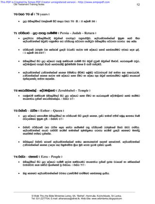 This PDF is Created by Simpo PDF Creator unregistered version - http://www.simpopdf.com
           Old Testament Training Notes                                                                                             12


          70 jir 70 la ^ 70 years &

              ·   hqod nìf,daksfha jy,alfï isá ld,h jir 70 ls' ^ 2 f,alï 36 &



          71 m¾ishdj - hqod wdmiq meñKSu ^ Persia – Judah – Return &
              ·   hqfoõjre nìf,daksfha§ Tjqkaf.a mdmj,g miq;eú,sj" foúhkajykafiaf.a uqyqK fiõ ksid
                  foúhkajykafia Tjqkag wkqlïmd lr m¾ishdkq wêrdcH ke.sgqjd nìf,daksh wêrdcH mrdch l< fial.

              ·   m¾ishdfõ rc;=ud jk fldafrIa hqfoõ jrekag kej; ;u foaYhg f.dia f.dvke.Sug wjir fok ,§'
                  ^ 1 f,alï 36(22ff &

              ·   nìf,daksfha isg hqod foaYhg m<uq lKavdhu meñKs úg Tjqka ÿgqfõ Tjqkaf.a ksfjia" fhrei,fï mjqr"
                  foajud,s.dj we;=¿ ish¿ f.dvke.s,s uq¿ukskau úkdY ù we;s wkaouhs'

              ·   foúhkajykafia Wkajykafiaf.a fikÕ úksYaph lsÍug fY%aIaG wêrdcHhka 3la Ndú;d l< wdldrhgu"
                  Wkajykafiaf.a fikÕ kej; ;u foaYhg f.k taug yd foaYh ;=< Tjqka f.dvke.Sug fY%aIaG kdhlhka
                  ;=kafofklao Ndú;d l<fial'



          72 fireíndfn,a - foajud,s.dj ^ Zerubbabel – Temple &
              ·   m<uqfjks lKavdhu nìf,daksfha isg hqod foaYhg f.k taug yd fhrei,fï foajud,s.dj f.dv ke.Sug
                  kdhlFjh ÿkafka fireíndfn,ah' ^ tiard 1ff &



          73 tia;¾ - /csk ^ Esther – Queen &
              ·   hqod foaYhg fkdmeñK nìf,daksfha yd m¾ishdfõ isá hqfoõ fikÕ" ÿIag ydudka w;ska iuQ, >d;kh ùfï
                  wjodkulg uqyqK ÿks' ^ tia;¾ 1ff &

              ·   tia;¾ m¾ishdfõ rEm /ðk f,i f;dard .ekSfuka miq m¾ishdfõ rc;=udf.a ìij njg m;aúh'
                  foúhkajykafia wehj mdúÉÑ lrñka ydudkaf.a l=uka;%Kh mrdch lrñka hqfoõ fikÕg uy;ajQ
                  .e<ùula w;alr ÿkafial'

              ·   nhsn,fha tia;¾ fmdf;a foúhkajykafiaf.a kduh fld;eklj;a i|yka fkdfj;;a" foúhkajykafia
                  Wkajykafiaf.a fikÕ Wfoid l< úl%udkaú; ls%hd uq¿ fmd; mqrdu olakg ,efí'



          74 tiard - ck;dj ^ Ezra – People &
              ·   nìf,daksfha isg hqod foaYhg meñKs fojk lKavdhug kdhlFjh ÿkafka mQcl jrfhla yd fudafiiaf.a
                  jHjia:dj .ek iu¾: ,shkafkla jQ tiardh' ^ tiard 7ff &

              ·   Tyq fikÕg foúhkajykafiaf.a jpkh W.kajñka wd;añlj f.dvk.kq ,eîh'




          _______________________________________________________________________________________________________________________

                           © Walk Thru the Bible Ministries Lanka, 6A, “Bethel”, Henmulla, Kochchikade, Sri Lanka.
                           Tel: 031-2277704, E-mail: athanasius@sltnet.lk, Web-Site: www.wtbmlanka.blogspotcom
 