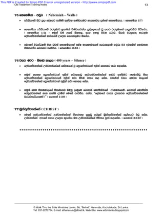 This PDF is Created by Simpo PDF Creator unregistered version - http://www.simpopdf.com
           Old Testament Training Notes                                                                                             13


          75 fkfyñhd - mjqr            ^ Nehemiah – Walls &
              ·   m¾ishdfõ isg hqod foaYhg meñKs ;=kajk lKavdhug kdhlFjh ÿkafka fkfyñhdh' ^ fkfyñhd 2ff &

              ·   fkfyñhd m¾ishdfõ rc;=udg b;du;a úYajdijka; mqoa.,fhla jQ w;r rc;=udf.a md;%dOdÍj isáfhah'
                  ^ fkfyñhd 1(11 & kuq;a tu Wiia ks<;," iem myiq Ôjk rgdj" ish¿ jrm%ido yeroud
                  foúhkajykafiaf.a ld¾hhka Wfoid fhrei,ug .sfhah'

              ·   fndfyda úreoaOlï ueo jQj;a fkfyñhdf.a olaI kdhlFjfhka fhrei,fï mjqre 52 ojilska f.dvk.d
                  ksulrkag fikÕg yelsúh' ^ fkfyñhd 6(15 &



          76 jir 400 - ksy~ ld,h ^ 400 years – Silence &
              ·   foúhkajykafia Wkajykafiaf.a fiajlhka jQ fm%dfma;jreka ;=<ska fikÕg l:d l<fial'

              ·   kuq;a fikÕ fm%dfma;jreka ;=<ska l:dl<djQ foúhkajykafiaf.a y~g lka§ug wlue;sjQ ksid
                  foúhkajykafia fm%dfma;jreka ;=<ska l:d lsÍu k;r l< fial' tneúka jir 400l ld,hla
                  foúhkajykafia fm%dfma;jreka ;=,ska l:d fkdl< fial'

              ·   kuq;a fuu ksy~ld,fha ksyeähdj ì¢kq ,enqfõ fhdydka fn!;Sia;f.a wd.ukfhks' fhdydka fn!;Sia;
                  fhaiqiajykafia .ek idlaIs orñka fufia mejiSh' wkak, —f,dalfha mdmh ÿrelrk foúhkajykafiaf.a
                  neg¿meáhdfKda æ˜ ^ fhdydka 1(29 &



          77 ls%ia;=iajykafia ^ CHRIST &
              ·   fufia foúhkajykafia Wkajykafiaf.a talcd;l mq;%jQ fhaiqia ls%ia;=iajykafia f,dalhg tjQ fial'
                  Wkajykafia wmf.a mdmh Wfoid l=reish u; Wkajykafiaf.a Ôú;h mQcd l<fial' ^ fhdydka 3(16ff &



              ******************************************************************




          _______________________________________________________________________________________________________________________

                           © Walk Thru the Bible Ministries Lanka, 6A, “Bethel”, Henmulla, Kochchikade, Sri Lanka.
                           Tel: 031-2277704, E-mail: athanasius@sltnet.lk, Web-Site: www.wtbmlanka.blogspotcom
 