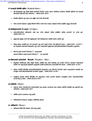 This PDF is Created by Simpo PDF Creator unregistered version - http://www.simpopdf.com
           Old Testament Training Notes                                                                                             6


          37 ldfoIa lafIau N+ñh ^ Kadesh Oasis &
              ·   fï ish,af,ka miq Tjqka iSkhs lkafoka msg;aj W;=re foig .ukalr ldka;dr lafIau N+ñhla jk ldfoIa
                  n¾fkafha l+vdrï .id .;af;dah' ^ .Kka l:dj 32(8 &

              ·   lafIau N+ñhla hkq c,h iy iY%Sl .ia we;s ia:dkhls'


              ·   fuh ldkdka foaYhg ol=Kq iSudfõ msysgd we;s w;r i;=re foaYfha T;a;= ne,Sug iqÿiq ia:dkhls'


          38 T;a;=lrejka 12 fokd ^ 12 Spies &
              ·   Foúhkajykafia fudafiiag wK l< mßÈ foaYfha T;a; =ne,Sug T;a;= lrejka 12 hjk ,§'
                  ^.Kka l:dj 13&

              ·   bY%dfh,a f.%da;% 12ka tla f.%da;%hlg tla T;a;=lrejd ne.ska f;dard .kakd ,§'


              ·   Tõyq foaYh fidaÈis lr 40 ojilg miq yerS wjq;a jd¾;d 2la bosßm;a l<y' ^ .Kka l:dj 13(25ff &.
                  oi fofkla i;=rdf.a úYd,Fjh ÿgq w;r fofofkla bY%dfh,a foúhkajykafiaf.a úYd,;ajh ÿgqfjdah'


              ·   ksjerÈ jqfha ldf.a jd¾:djo @ - fofokdf.a
                  fik. úYajdi lf,a ldf.a jd¾:djo @ - oi fokdf.a


          39 kslrefka ießieÍu - ñhhdu ^ Wanders – Dies &
               lrefka
              ·   Tjqkaf.a wúYajdih ksid Tjqka foaYh fidaÈis l< ojia .KkjQ 40 ojfia yeáhg ojilg wjqreoaola
                  ne.ska 40 wjqreoaola Tjqkaf.a whq;=lï orñka ldka;drfha ießirñka ñh .shy' ^ .Kka l:dj 14(34 &

              ·   foaYh fidaÈis lsÍfï§ foúhkajykafiaf.a úYd,Fjh ±l ksjerÈ jd¾;dj f.kd fofokdjk ldf,í iy
                  fhdIqjd foúhkajykafiaf.ka lreKdj ,enQy' ^ .Kka l:dj 14(30 &


              ·   m<uqjk fikÕ .Kka lsÍfï§ 20 wjqreoaog my< orejka foaYhg we;=,ajk njg foúhkajykafia
                  fmdfrdkaÿ jQ fial' ^ .Kka l:dj14(29ff &


          40 fudají ^ Moab &
              ·   wjqreÿ 40l jkdka;rfha ißieÍfuka miq fikÕ fhd¾odka .Õ wini fudají iuN+ñ j, l+vdrï .id
                  .;af;dah' ^.Kka l:dj 26ff&


              ·   fuys§ fojk ix>kkh .kq ,nhs'


              ·   fudafiiaf.a ;k;=rg fhdIqjd m;alsÍuo isÿfõ'


          41 fudafiia ^ Moses &
              ·   fudafiia úiska oS._ foaYkd 3la lrkq ,nhs'

          _______________________________________________________________________________________________________________________

                           © Walk Thru the Bible Ministries Lanka, 6A, “Bethel”, Henmulla, Kochchikade, Sri Lanka.
                           Tel: 031-2277704, E-mail: athanasius@sltnet.lk, Web-Site: www.wtbmlanka.blogspotcom
 