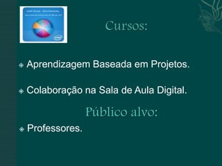    Aprendizagem Baseada em Projetos.

   Colaboração na Sala de Aula Digital.

                   Público alvo:
   Professores.
 