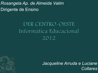 Rosangela Ap. de Almeida Valim
Dirigente de Ensino




                   Jacqueline Arruda e Luciane
                                      Collares
 