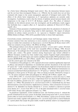 Biological control of weeds in European crops

91

be a biotic factor in¯uencing biological weed control. Also, the interactions between insects
and the rust have been investigated (Tinney et al., 1998a,b), but the results have not yet been
evaluated with respect to the system management approach of biological weed control. The
e€ects of the abiotic factor temperature on P. lagenophorae epidemics are currently under
investigation. A preliminary result is that the velocity of epidemic spread increases linearly with
temperature in the range of 10±22 °C (R Kolnaar, unpubl. obs.). The e€ects of chemical
herbicides on the infection process were also investigated, and the preliminary results suggest
that herbicides have a negative e€ect on P. lagenophorae epidemics (F Rossi & G S Wyss,
unpubl. obs.).
Estimates of basic parameters of epidemiological models allow the calculation of velocities of
epidemic spread that are presently being tested in ®eld experiments. The impact of induced
epidemics on celeriac (Apium graveolens L. var. rapaceum cv. Kojak):S. vulgaris interactions
(Muller-Scharer & Rieger, 1998) will be quanti®ed further in future ®eld experiments.
È
È
Convolvulus arvensis (®eld bindweed) and Calystegia sepium (hedge bindweed)
Fourteen scientists from nine institutions in seven countries are participating in this working
group on studies that concentrate on Stagonospora convolvuli Dearness & House strain LA39,
which was isolated at Long Ashton, UK (P®rter & Defago, 1998).
This pathogen induces severe disease symptoms on both C. arvensis and C. sepium. All tested
growth stages and ecotypes of the weed were susceptible (P®rter & Defago, 1998). Several
phytotoxins of the pathogen have been isolated and identi®ed, including leptosphaerodione (B
Nicolet, pers. comm.). The genetic variation among Stagonospora spp. isolates collected in
di€erent European countries has been studied using random fragment length polymorphism
(RFLP) analysis of the ITS region and random ampli®ed polymorphic DNA-polymerase chain
reaction (RAPD-PCR) assay (H A P®rter, unpubl. obs.). The results obtained will allow us to
track this control agent once released in the ®eld.
Formulation of the pathogen in a 10% rapeseed oil-in-water emulsion signi®cantly improved
its ecacy and reduced its dependence on extended dew periods. Inoculation of the weed with
107 spores mL)1 in the oil emulsion applied to run-o€ produced a high level of leaf necrosis even
in the absence of 100% relative humidity (P®rter & Defago, 1998). Solid-state fermentation on
couscous (cracked hard wheat) produced up to 4 ´ 108 spores g)1 substrate. These spores were as
pathogenic as those grown on V8 juice agar. After air drying on kaolin, followed by storage at
3 °C, the spores remained viable and pathogenic for 140 days (H A P®rter, unpubl. obs.).
From 1995 to 1997, S. convolvuli strain LA39 has been applied in a maize (Zea mays L.) ®eld
heavily infested by C. sepium. In all years, a high disease level was observed with defoliation of
the weed. In addition, ground cover of C. sepium was signi®cantly reduced (P®rter et al., 1997;
Guntli et al., 1999a). The potential of S. convolvuli strain LA39 as a bioherbicide has also been
demonstrated in a non-crop situation. Application in a cemetery, where cotoneaster (Cotoneaster
dammeri C. K. Schneider) was heavily infested by C. arvensis, resulted in a decrease in ground
cover density of C. arvensis from 40% to 17% in the plots inoculated with S. convolvuli strain
LA39 within 20 days after application (Guntli et al., 1998).
In greenhouse experiments, Lolium multi¯orum Lam. and Trifolium pratense L. reduced the
growth of bindweed (Calystegia sepium). In the ®eld, undersowing maize with T. pratense had no
positive e€ect on weed control (Guntli et al., 1998). Nevertheless, a green cover (in maize), which
controls most weeds, together with application of S. convolvuli strain LA39 to control bindweed
(C. sepium) plants that escape the green mulch, would be perfectly suited to an integrated pest
Ó Blackwell Science Ltd Weed Research 2000 40, 83±98

 