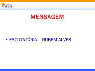 MENSAGEM


• ESCUTATÓRIA – RUBEM ALVES
 
