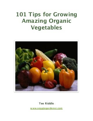 101 Tips for Growing
Amazing Organic
Vegetables

Tee Riddle
www.veggiegardener.com

 