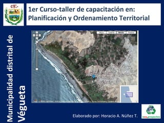 Elaborado por: Horacio A. Núñez T.
1er Curso-taller de capacitación en:
Planificación y Ordenamiento Territorial
 