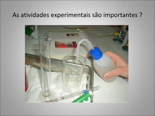 As atividades experimentais são importantes ?
 