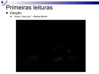 Primeiras leituras Canção: “ Amor, I love you” – Marisa Monte 