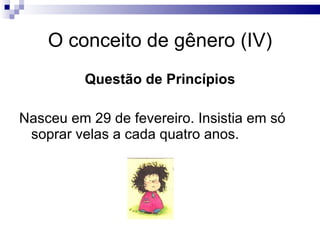 O conceito de gênero (IV) Questão de Princípios Nasceu em 29 de fevereiro. Insistia em só soprar velas a cada quatro anos.  