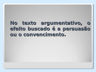 No texto argumentativo, o
efeito buscado é a persuasão
ou o convencimento.
 