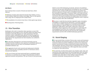 Required 

Recommended 

Permitted 

Prohibited

(m) Bears
Bears destroy hives in search of brood and adult bees, which
they eat.
Selection of apiary sites away from known bear habitat, or if in a
known habitat, away from streams and ridges. Place at-risk apiaries
near a dog. Use of 2 straps per hive to deter bears.
The installation of an electric bear fence. Critter getter type alarms.
Shooting bears. Poisoning bears.

15.  Hive Transition
Beekeepers who wish to transition their operation to meet CNG
Standards are encouraged to do so. All hives within the apiary must
transition to the CNG program (no “split” operations). The hive
transition subject addresses issues specific to land management
and hive exposure to Prohibited Substances for CNG Beekeeping
[Appendix I]. The requirements for hive transition are outlined in
Appendix II.
All CNG Basic Management and Honey Standards must be
followed. Records of previous wax exposure to prohibited substances
and their removal must be clear. An immediate cessation of
prohibited substance use.
An aggressive brood comb removal and replacement schedule
(30% or more per year is possible) until 60 % of old brood comb is
removed and replaced.
The use of hives that have previously been in prohibited apiary
locations [1.] or positions [2.], as long as they have been moved to
approved locations and positions. The use of land [1.] that previously

26

failed to meet CNG Beekeeping standards, wherein all prohibited
chemical use has been discontinued, including the use of GuardStar
yard drench for control of SHB larvae [14. (i)]. For the above and
previous exposure of brood comb to Prohibited Substances, refer to
the standards in Appendix II: Transition Table. In all cases of brood
frame transition from previous exposure to a Prohibited Substance,
each frame will require marking at the beginning of the transition
period, to ensure that all of the previously exposed comb is replaced
within two years after CNG Certification.
Any wax or comb that has ever been exposed to open coumaphos
(CheckMite+) or fenpyroximate (Hivastan), or has been exposed
to more than 6 indirect exposures of coumaphos (CheckMite+),
hydramethylnon or fipronil (Max Force Gel roach bait) as closed
trapping for SHBs (when used inside a SHB trap in which the
bees had no direct exposure to the coumaphos or roach bait). The
commingling of any hives, hive components, or products of the
hive between hives that have not yet met the CNG certification
requirements and the CNG Certified beekeeping operation.

16.  Record Keeping
For any treated hives, records of Varroa mite counts and treatment
dates. All disease and treatment types and dates, hive locations and
movement dates for all hives. Pollination contracts [13.]. Extraction
service contracts [8.], if honey is extracted by anyone other than the
CNG beekeeper. Records of brood frame marking both for the purpose
of removal [4.] and transition [15.]. CNG inspection dates and notes
on inspectors’ key observations.
For each hive, records of the queen’s race, breeder, mark, color, and
introduction date; supercedure and swarming dates; dates and types
of supplemental feeding. Varroa mite counts for all hives, including
untreated ones, with notes on hive vitality, to help determine
treatment thresholds. Honey production for all hives.

27

 