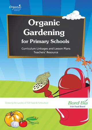 Organic
Gardening
for Primary Schools
Curriculum Linkages and Lesson Plans
Teachers’ Resource

Growing the success of Irish food & horticulture

 