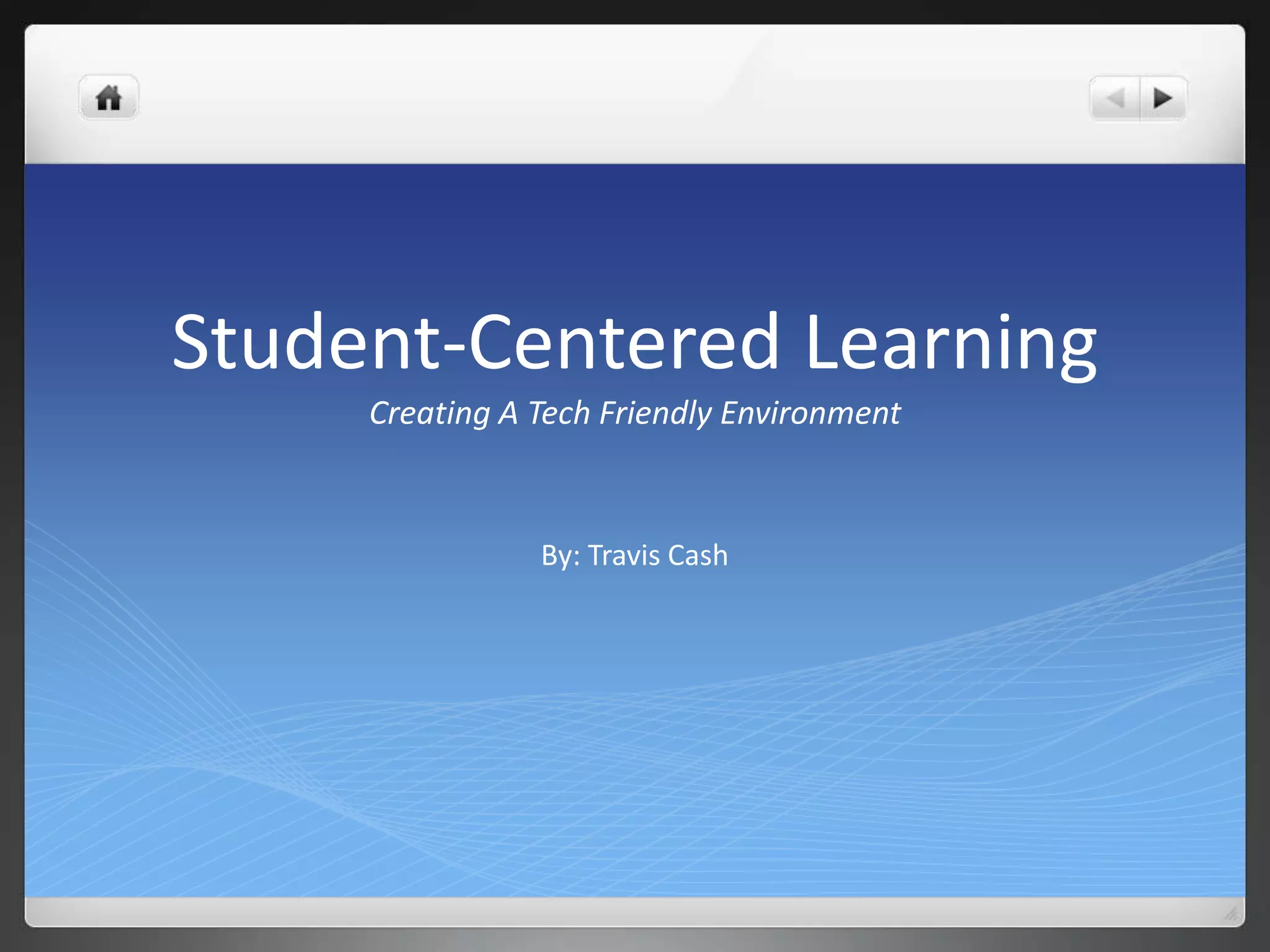 Student-Centered Learning 
Creating A Tech Friendly Environment 
By: Travis Cash 
 
