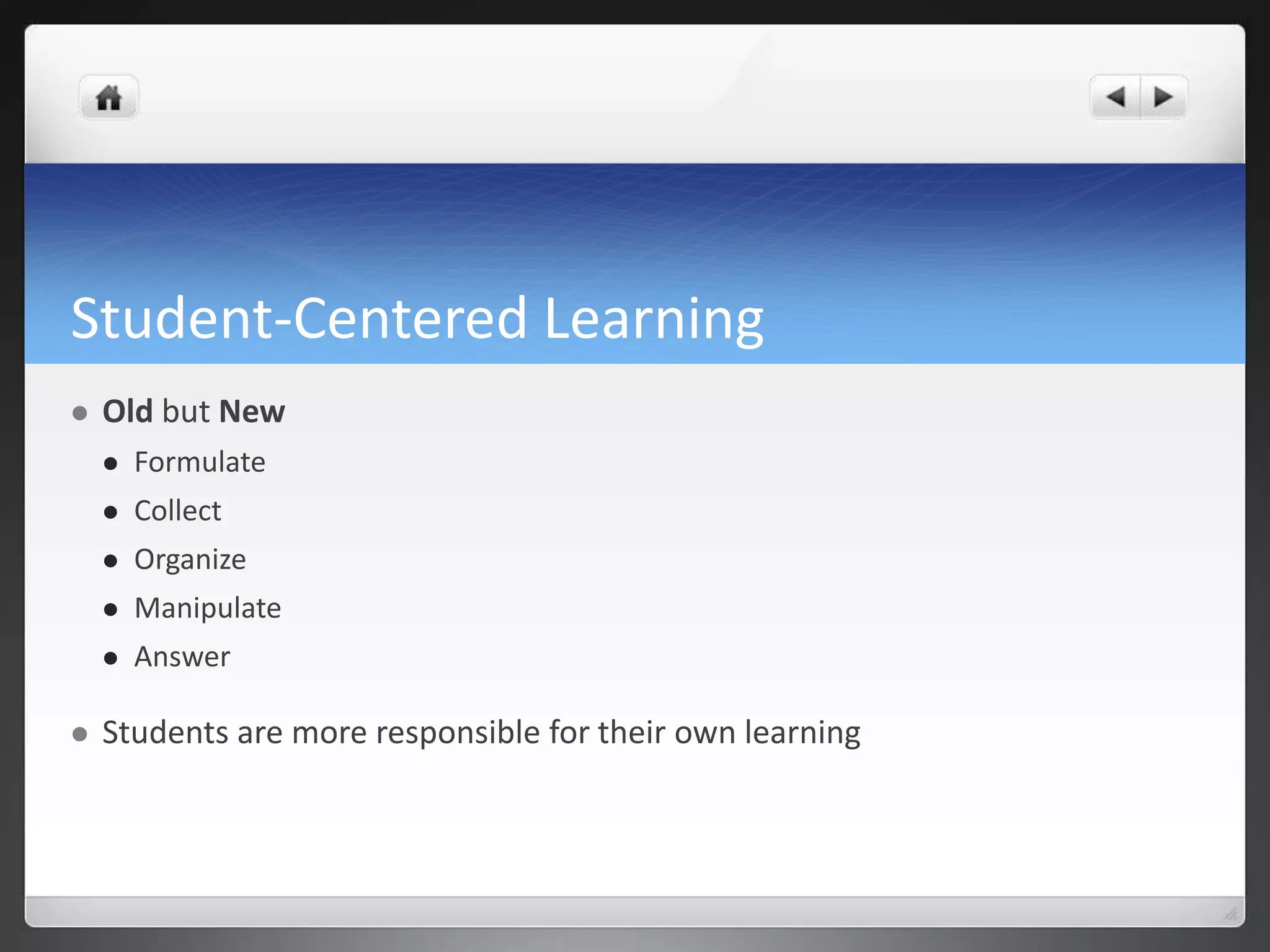 Student-Centered Learning 
 Old but New 
 Formulate 
 Collect 
 Organize 
 Manipulate 
 Answer 
 Students are more responsible for their own learning 
 