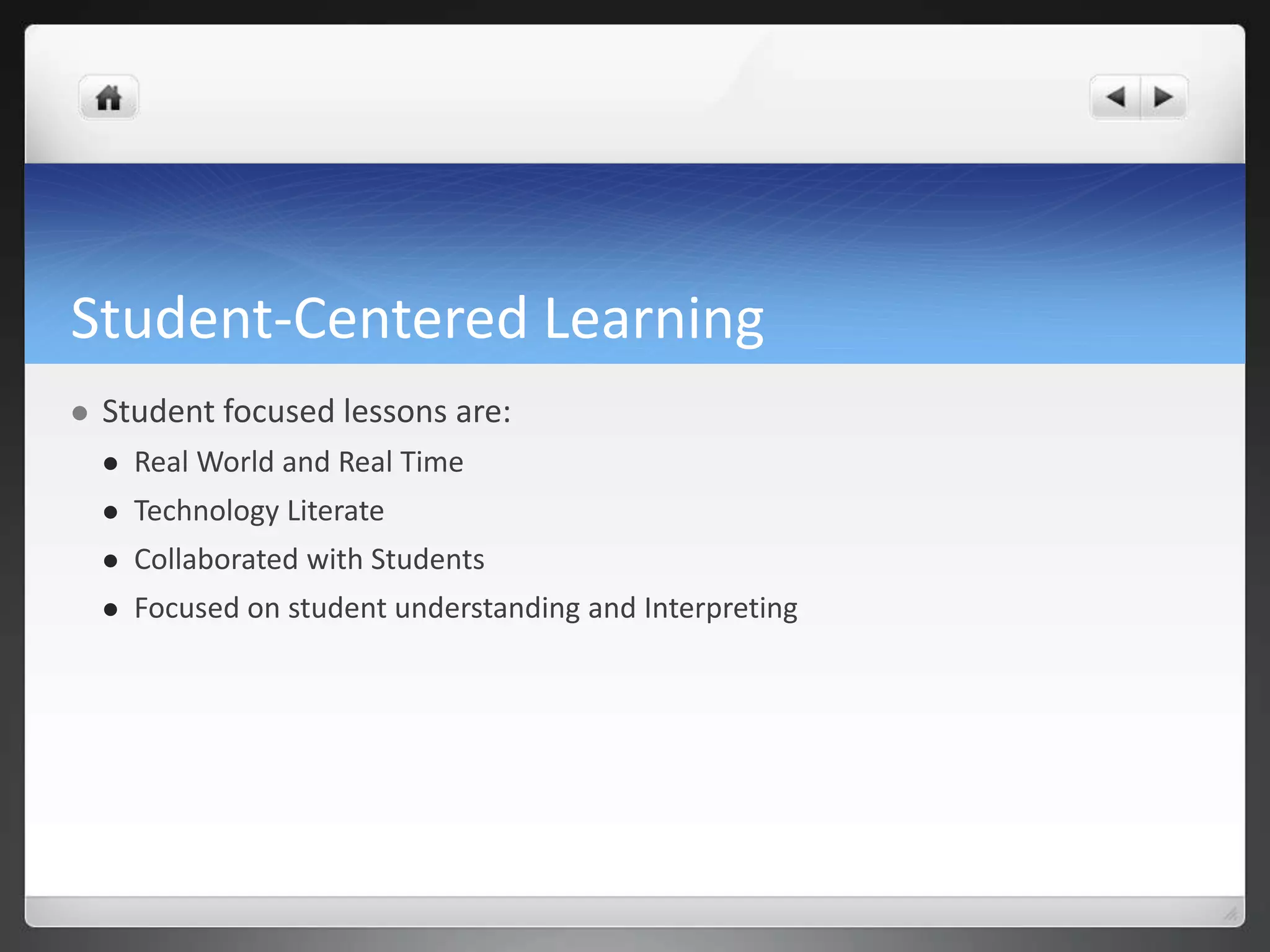 Student-Centered Learning 
 Student focused lessons are: 
 Real World and Real Time 
 Technology Literate 
 Collaborated with Students 
 Focused on student understanding and Interpreting 
 