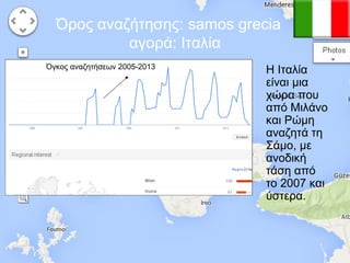 Όρος αναζήτησης: samos grecia
αγορά: Ιταλία
Όγκος αναζητήσεων 2005-2013

Η Ιταλία
είναι μια
χώρα που
από Μιλάνο
και Ρώμη
αναζητά τη
Σάμο, με
ανοδική
τάση από
το 2007 και
ύστερα.

 