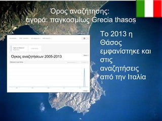 Όρος αναζήτησης:
αγορά: παγκοσμίως Grecia thasos

Όγκος αναζητήσεων 2005-2013

Το 2013 η
Θάσος
εμφανίστηκε και
στις
αναζητήσεις
από την Ιταλία

 