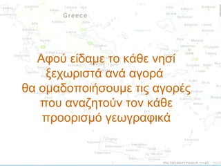 Αφού είδαμε το κάθε νησί
ξεχωριστά ανά αγορά
θα ομαδοποιήσουμε τις αγορές
που αναζητούν τον κάθε
προορισμό γεωγραφικά

 