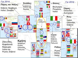 Για 2014
Πάρος και Νάξος:
Ελβετοί, Νορβηγοί,
Ιταλοί, Σουηδοί

Για 2014

Σκιάθος:

Θάσος:

Ιταλοί και
Άγγλοι

Βούλγαροι,
Ρουμάνοι, Σάμος:
Ολλανδοί,
Ιταλοί
Αυστριακοί
Κως:
Ιταλοί,
Ολλανδοί,
Ελβετοί

Όπου
επιθυμούν

Ζάκυνθος,
Κεφαλονιά
Κέρκυρα:

Ιταλοί και
Ρώσοι, Ελβετοί

Κρήτη
Νορβηγοί,
Ρώσοι,
Ολλανδοί,
Πολωνοί;

Ικαρία:
Ιταλοί,
Ελβετοί,
Ισπανοί,
Πολωνοί;

Ρόδος:
Ρώσοι,
ΕΣΣΔ,
Ιταλοί

 