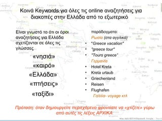Κοινά Keywords για όλες τις online αναζητήσεις για
διακοπές στην Ελλάδα από το εξωτερικό
Είναι γνωστό το ότι οι όροι
αναζη...