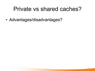 Private vs shared caches?
• Advantages/disadvantages?




                               25
 