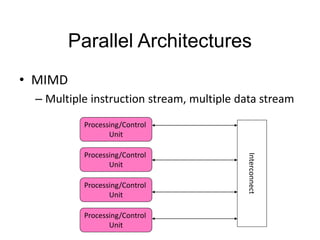 Parallel Architectures
• MIMD
 – Multiple instruction stream, multiple data stream
          Processing/Control
                 Unit

          Processing/Control




                                          Interconnect
                 Unit

          Processing/Control
                 Unit

          Processing/Control
                 Unit
 