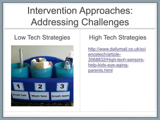 Intervention Approaches:
Addressing Challenges
Low Tech Strategies High Tech Strategies
http://www.dailymail.co.uk/sci
encetech/article-
3068832/High-tech-sensors-
help-kids-eye-aging-
parents.html
 