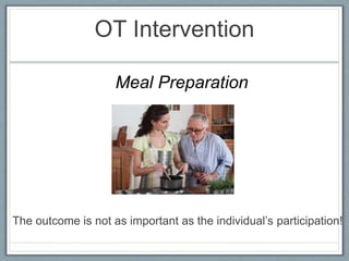 OT Intervention
The outcome is not as important as the individual’s participation!
Meal Preparation
 