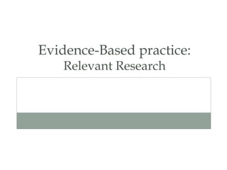 Evidence-Based practice:
Relevant Research
 